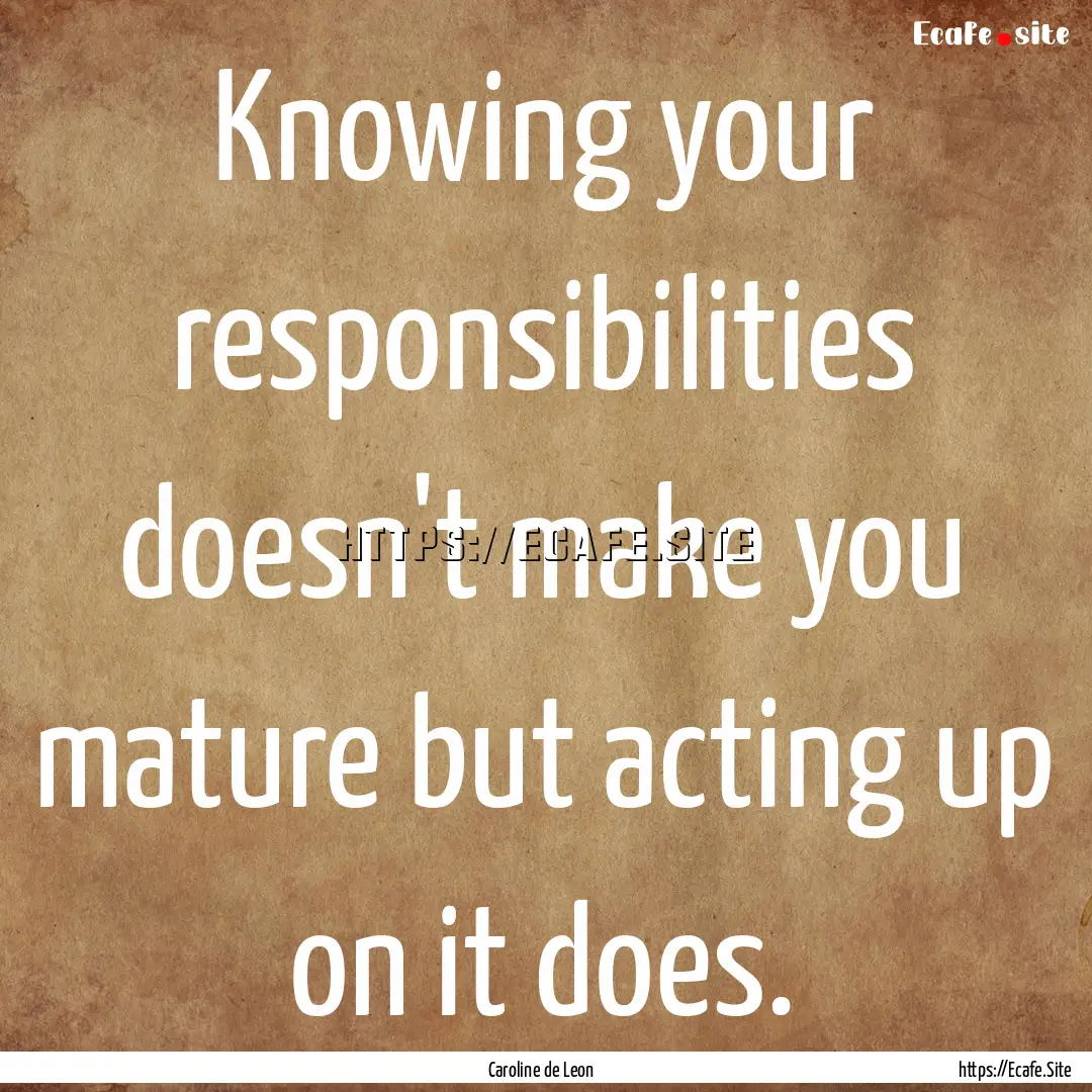 Knowing your responsibilities doesn't make.... : Quote by Caroline de Leon