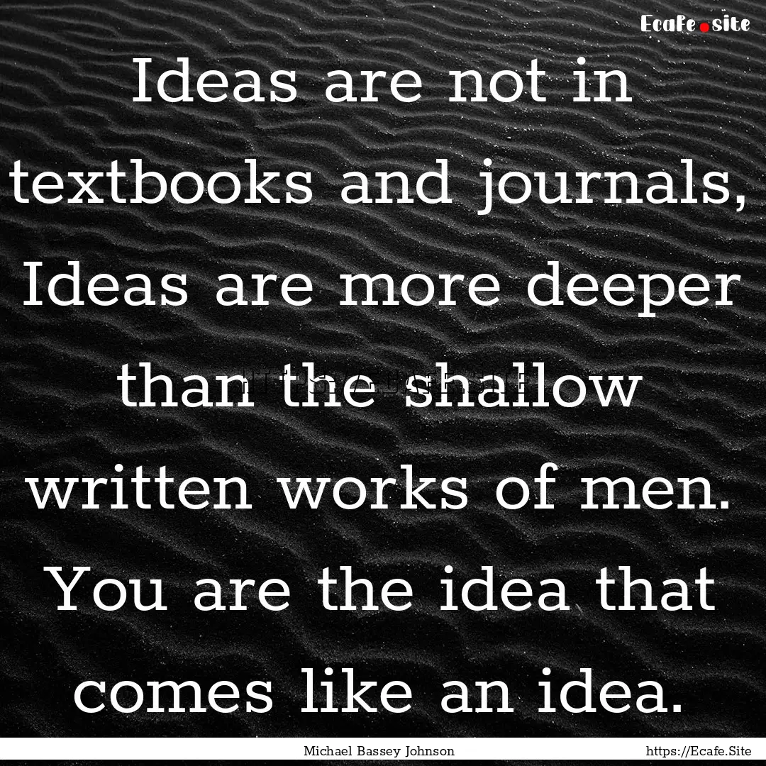 Ideas are not in textbooks and journals,.... : Quote by Michael Bassey Johnson