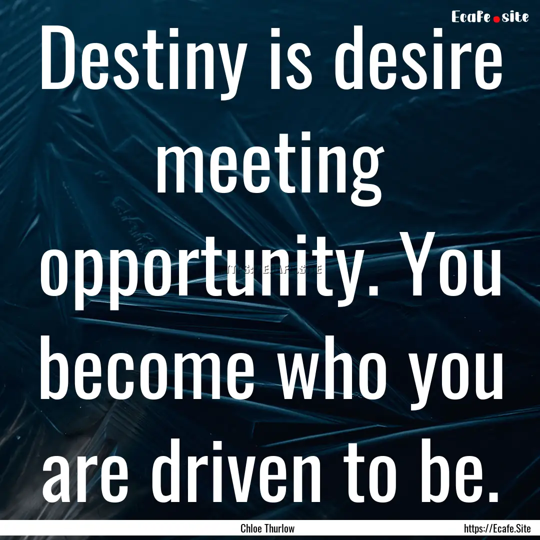 Destiny is desire meeting opportunity. You.... : Quote by Chloe Thurlow