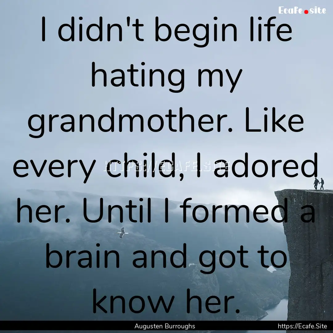 I didn't begin life hating my grandmother..... : Quote by Augusten Burroughs