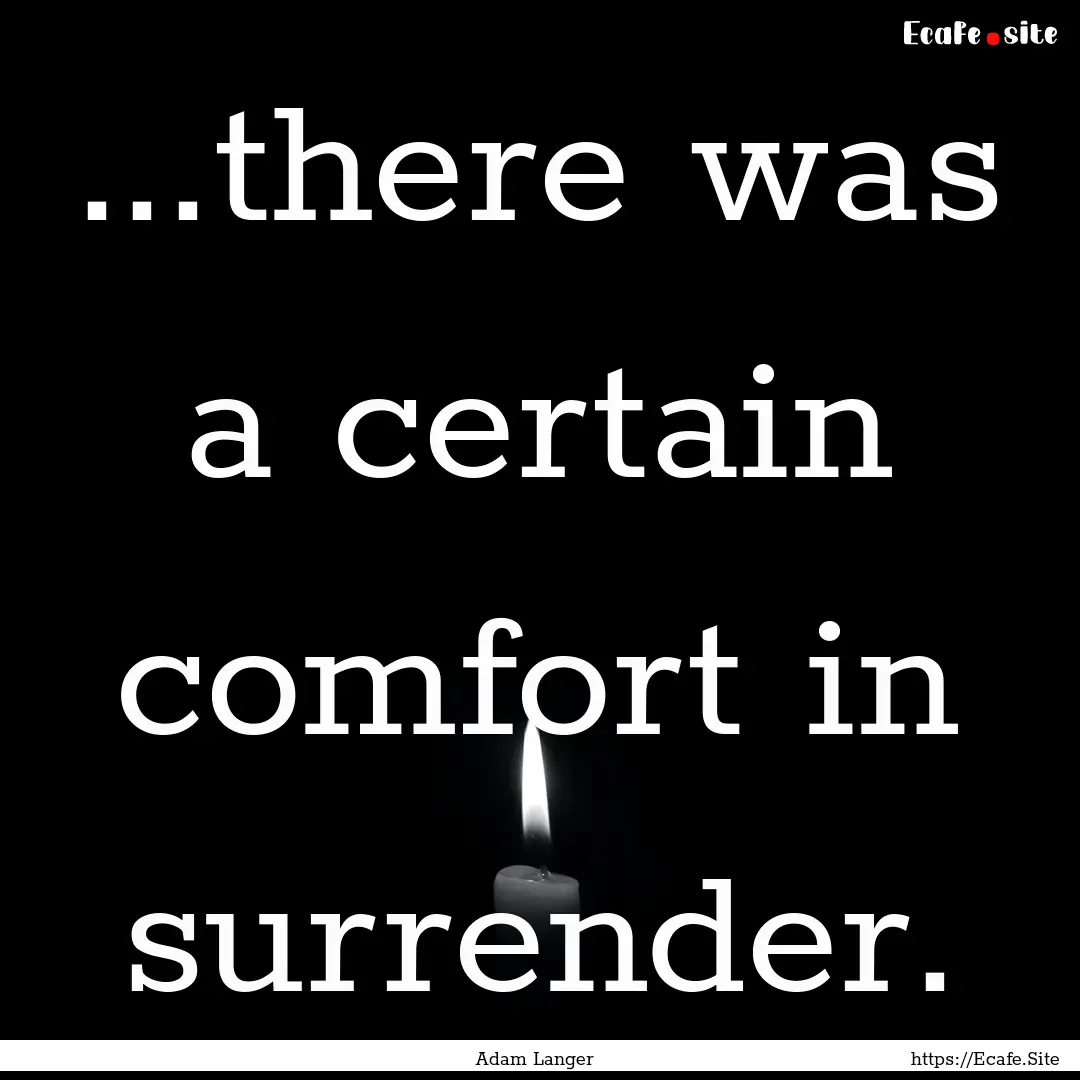 ...there was a certain comfort in surrender..... : Quote by Adam Langer