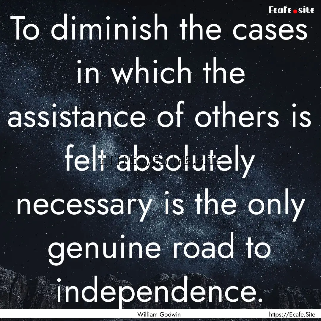 To diminish the cases in which the assistance.... : Quote by William Godwin