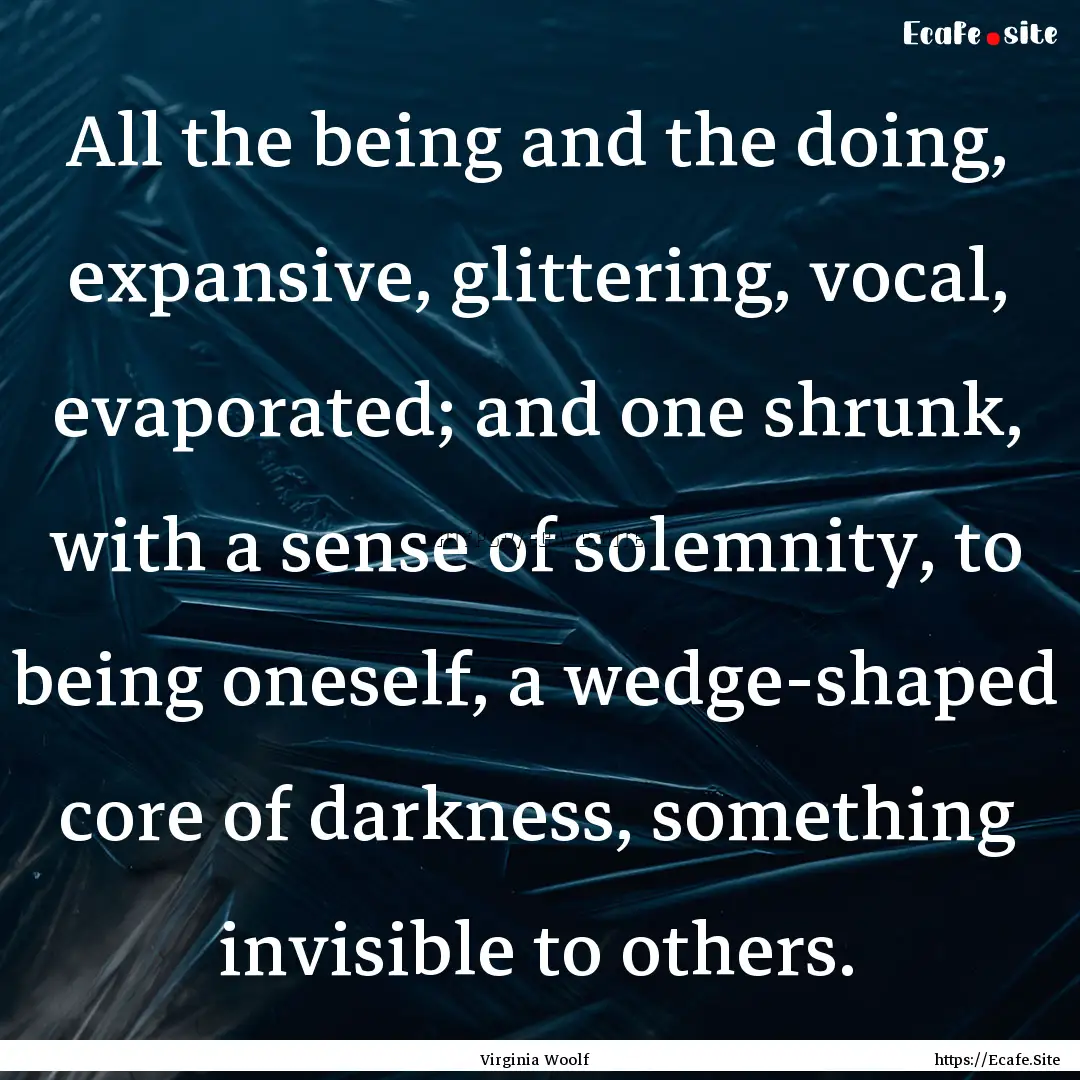 All the being and the doing, expansive, glittering,.... : Quote by Virginia Woolf