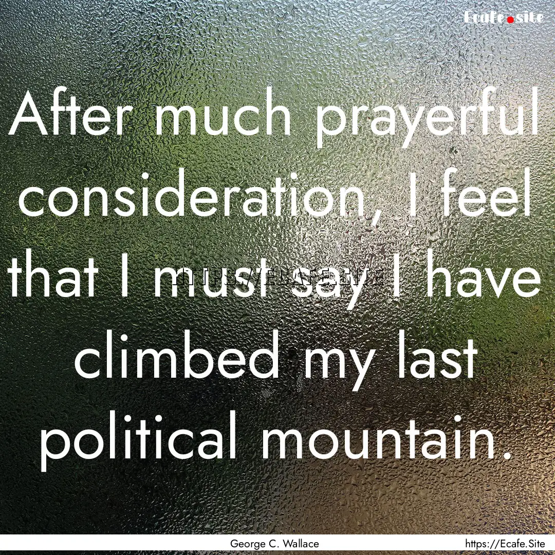 After much prayerful consideration, I feel.... : Quote by George C. Wallace