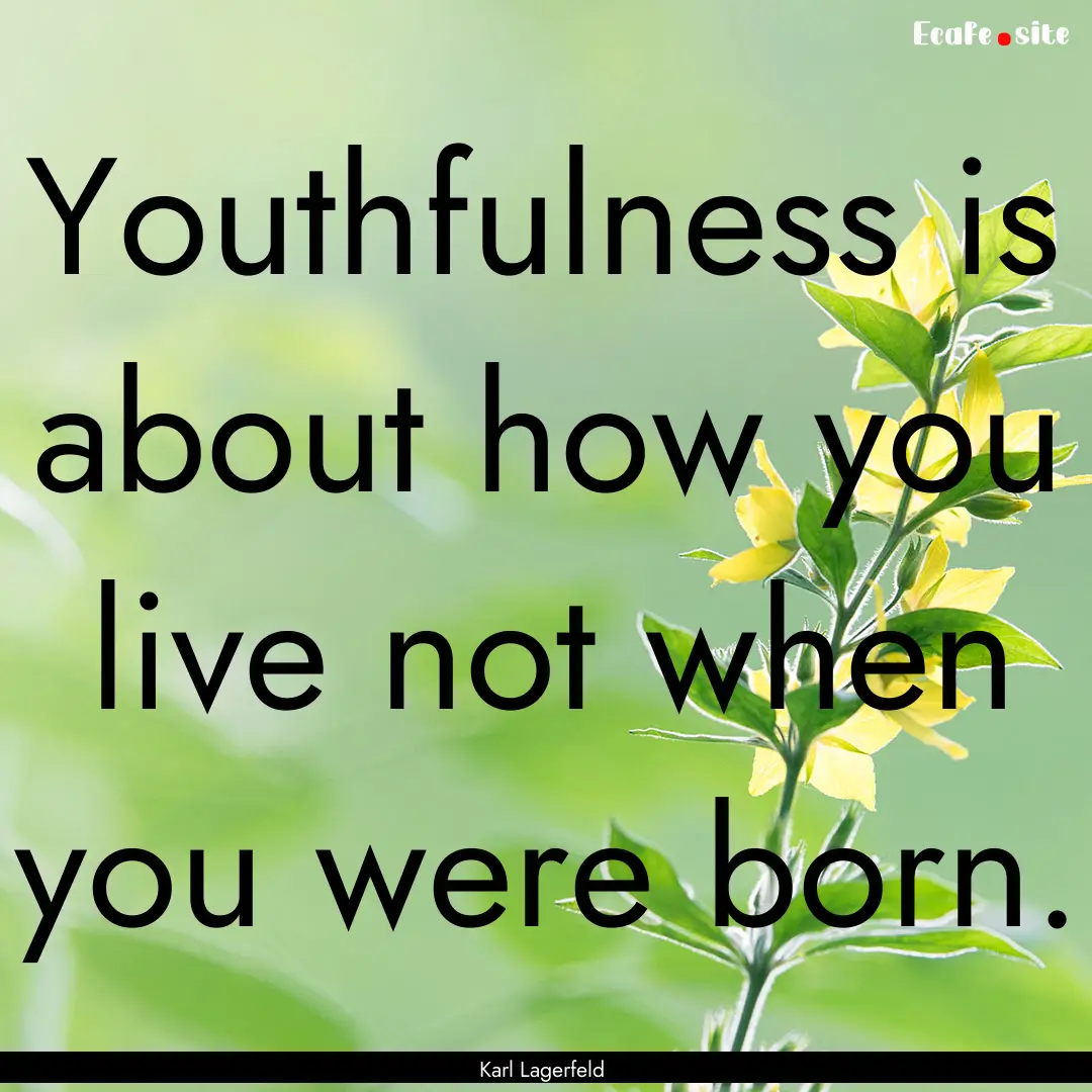 Youthfulness is about how you live not when.... : Quote by Karl Lagerfeld