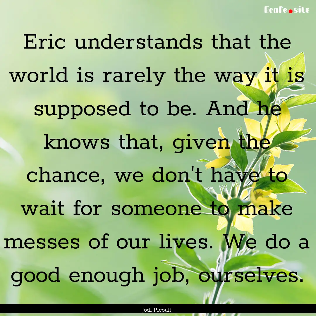 Eric understands that the world is rarely.... : Quote by Jodi Picoult