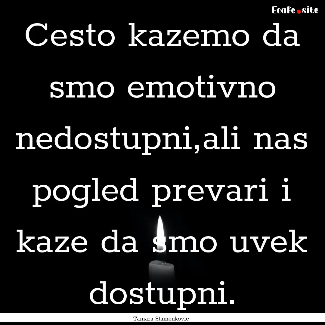 Cesto kazemo da smo emotivno nedostupni,ali.... : Quote by Tamara Stamenkovic