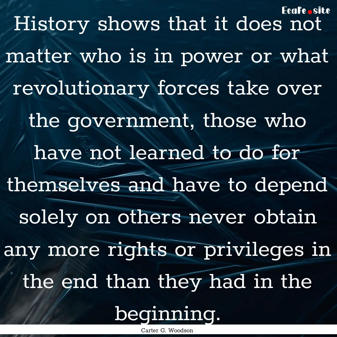 History shows that it does not matter who.... : Quote by Carter G. Woodson