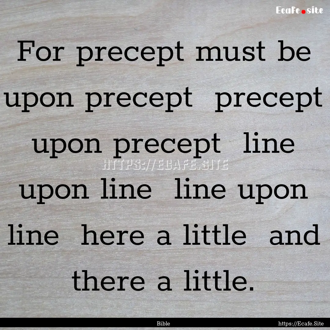 For precept must be upon precept precept.... : Quote by Bible