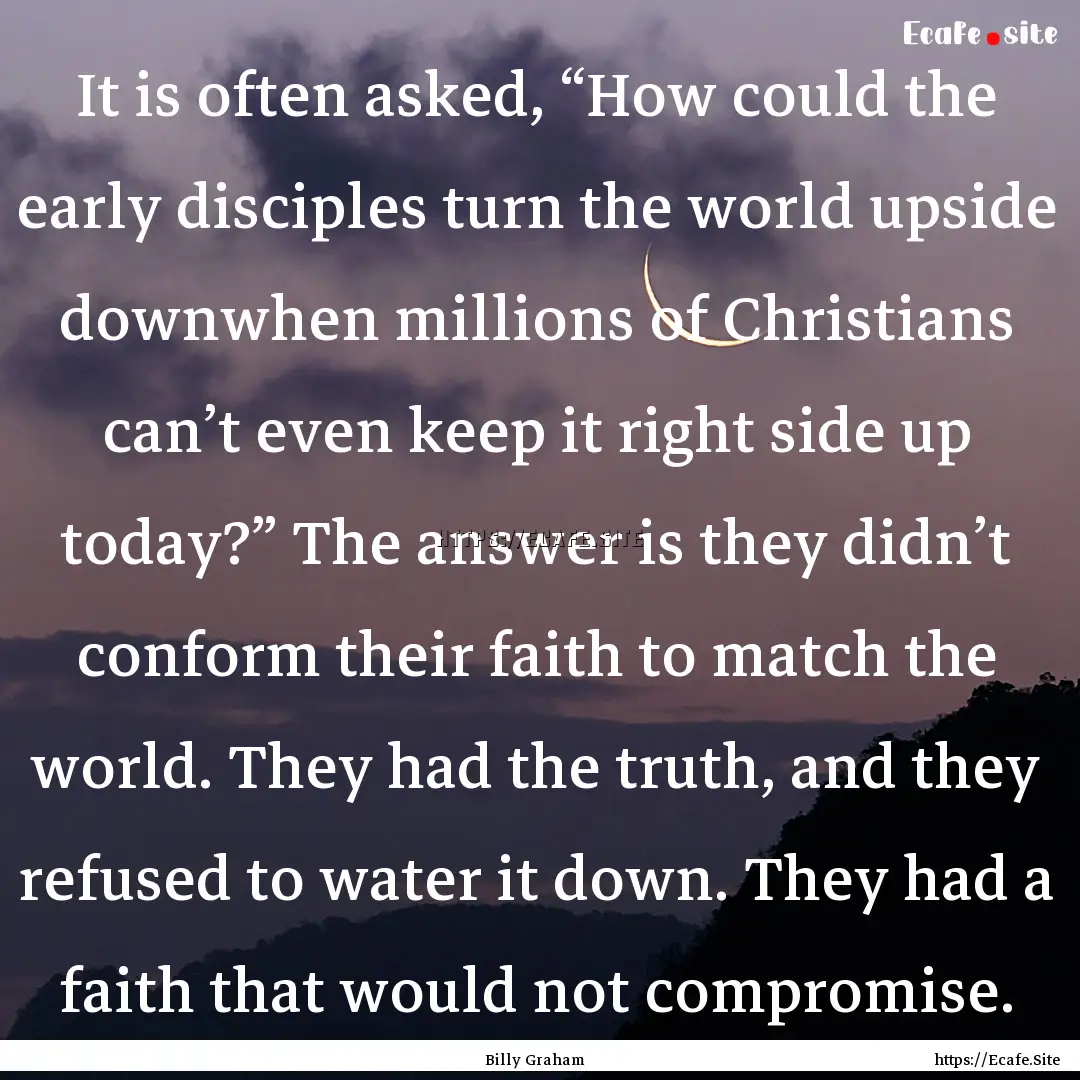 It is often asked, “How could the early.... : Quote by Billy Graham