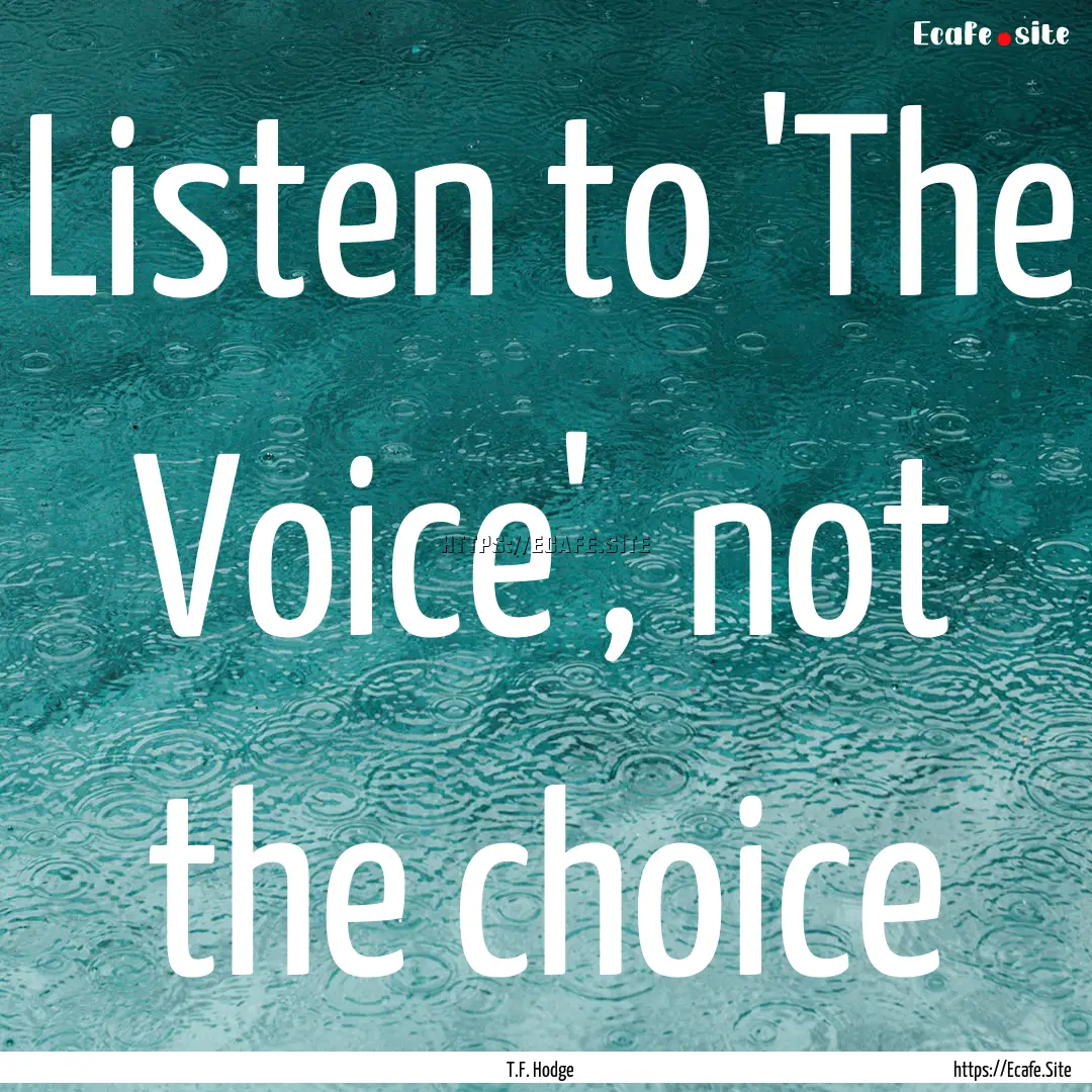 Listen to 'The Voice', not the choice : Quote by T.F. Hodge