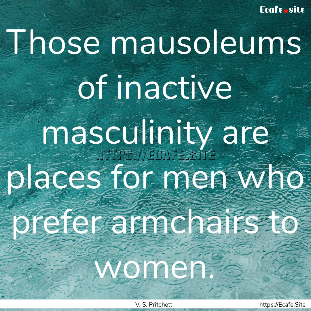 Those mausoleums of inactive masculinity.... : Quote by V. S. Pritchett