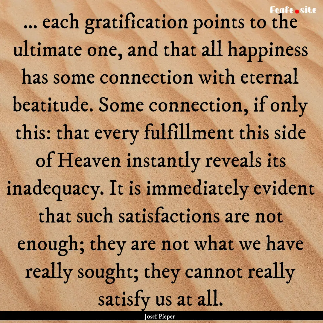 ... each gratification points to the ultimate.... : Quote by Josef Pieper