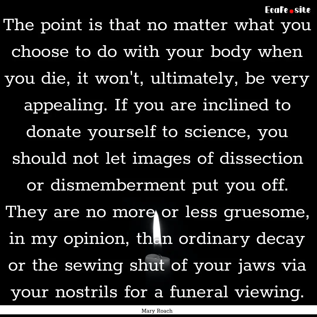 The point is that no matter what you choose.... : Quote by Mary Roach