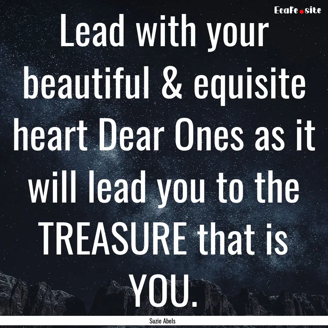 Lead with your beautiful & equisite heart.... : Quote by Suzie Abels