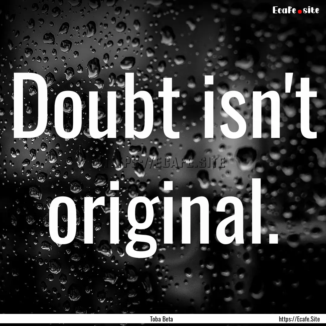 Doubt isn't original. : Quote by Toba Beta