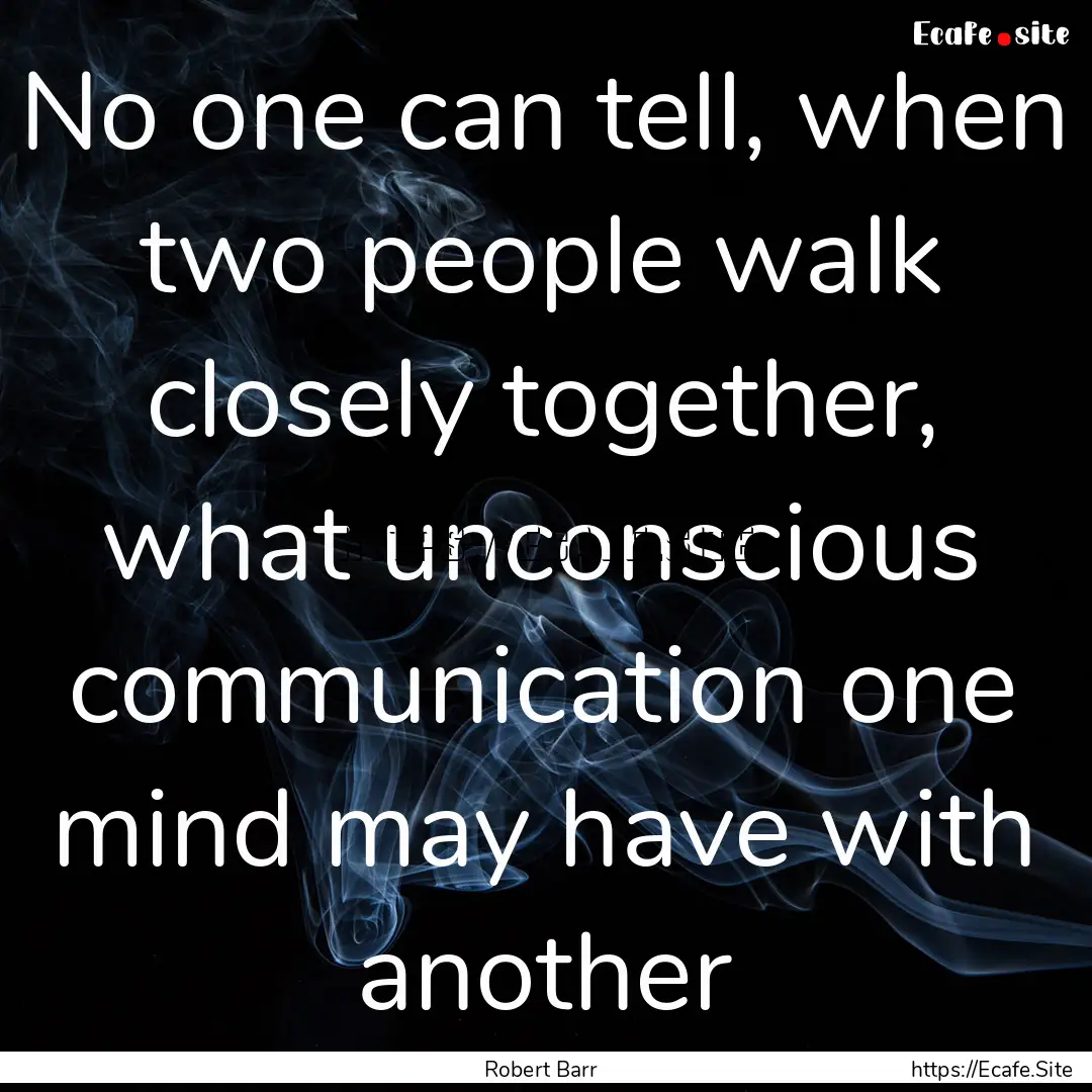 No one can tell, when two people walk closely.... : Quote by Robert Barr