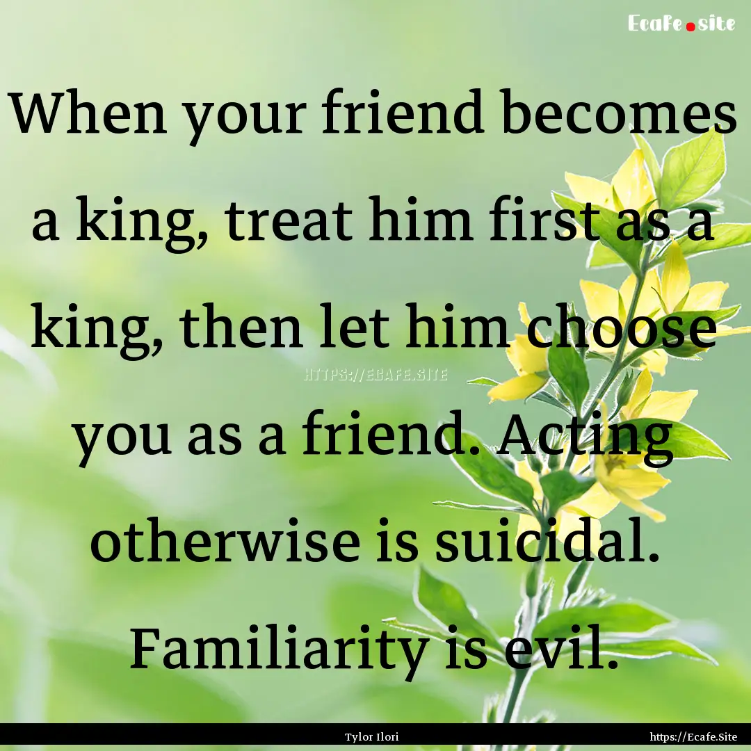 When your friend becomes a king, treat him.... : Quote by Tylor Ilori