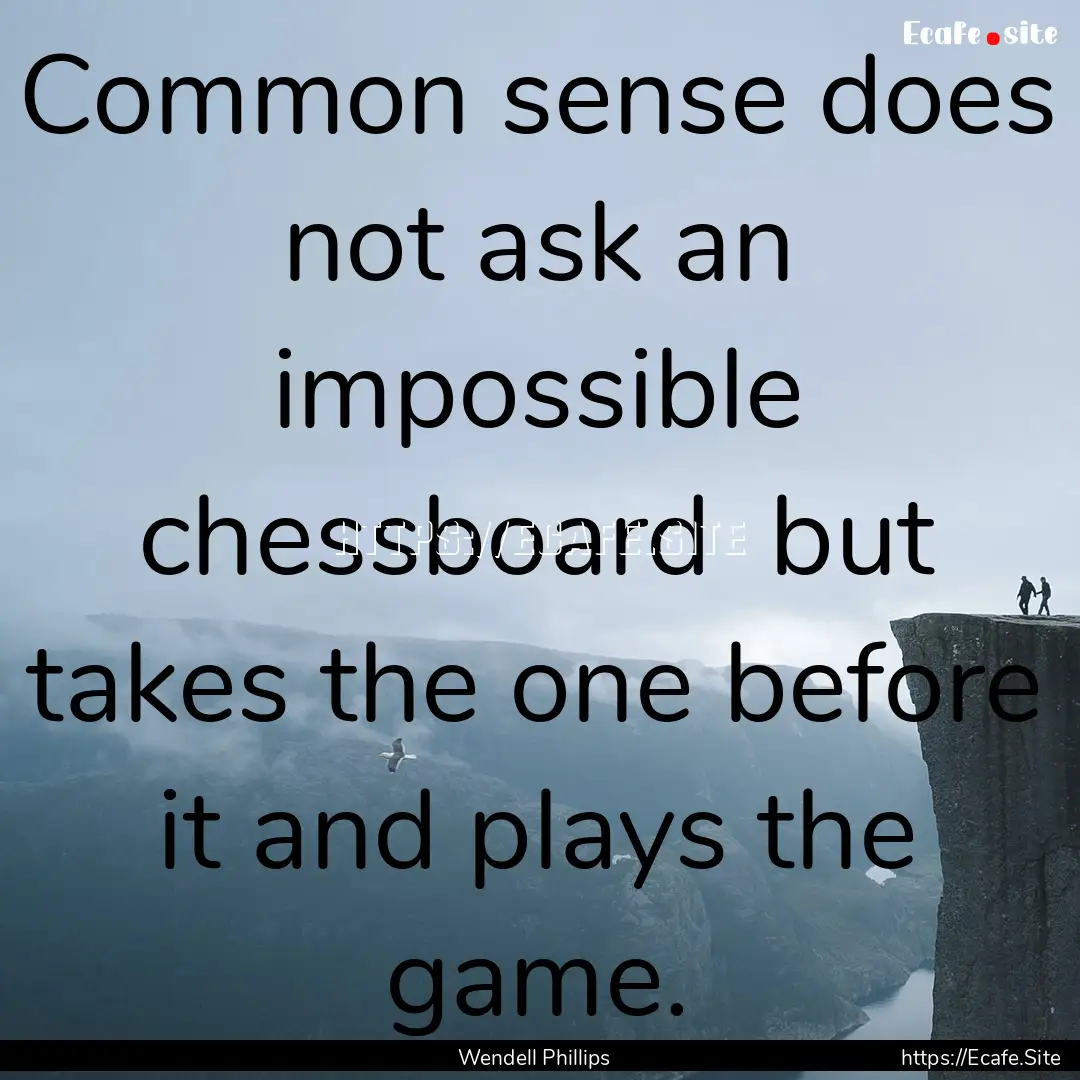 Common sense does not ask an impossible chessboard.... : Quote by Wendell Phillips