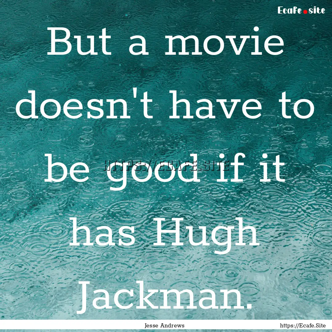 But a movie doesn't have to be good if it.... : Quote by Jesse Andrews