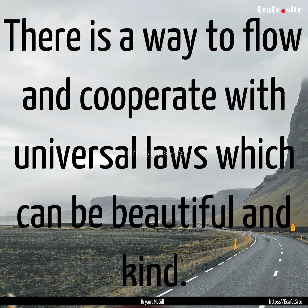 There is a way to flow and cooperate with.... : Quote by Bryant McGill