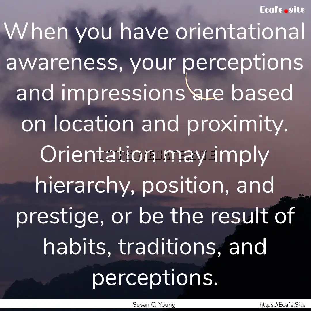 When you have orientational awareness, your.... : Quote by Susan C. Young