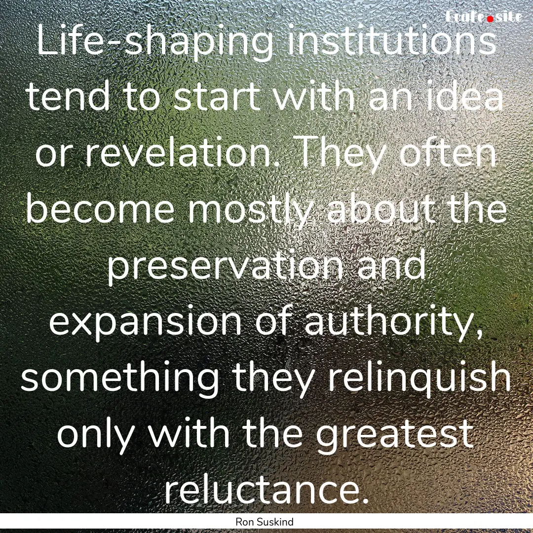 Life-shaping institutions tend to start with.... : Quote by Ron Suskind