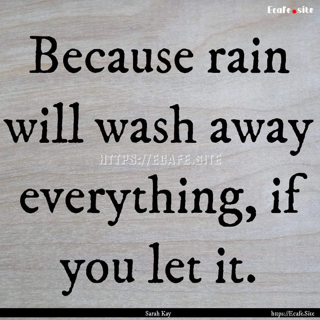 Because rain will wash away everything, if.... : Quote by Sarah Kay