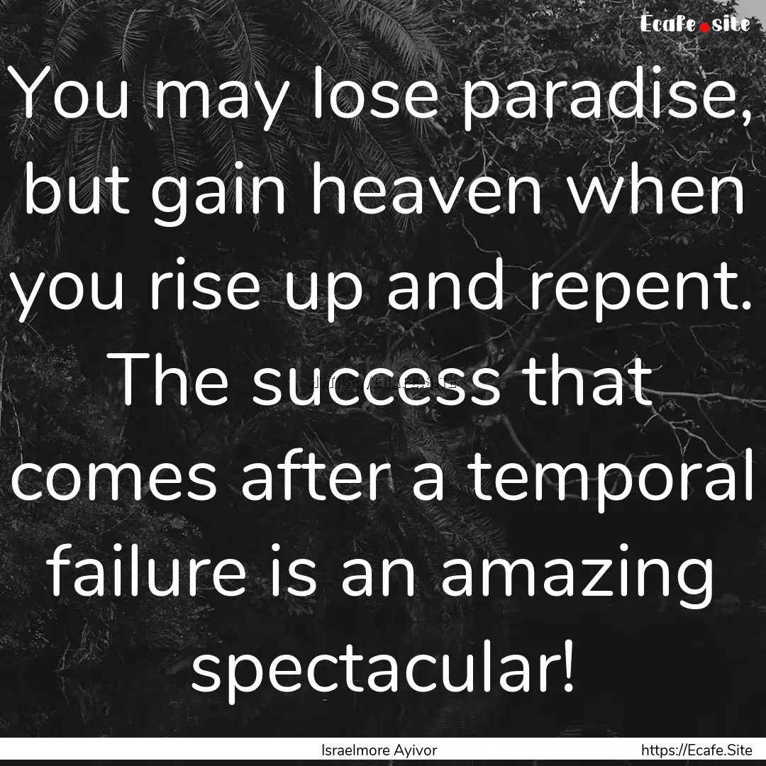 You may lose paradise, but gain heaven when.... : Quote by Israelmore Ayivor