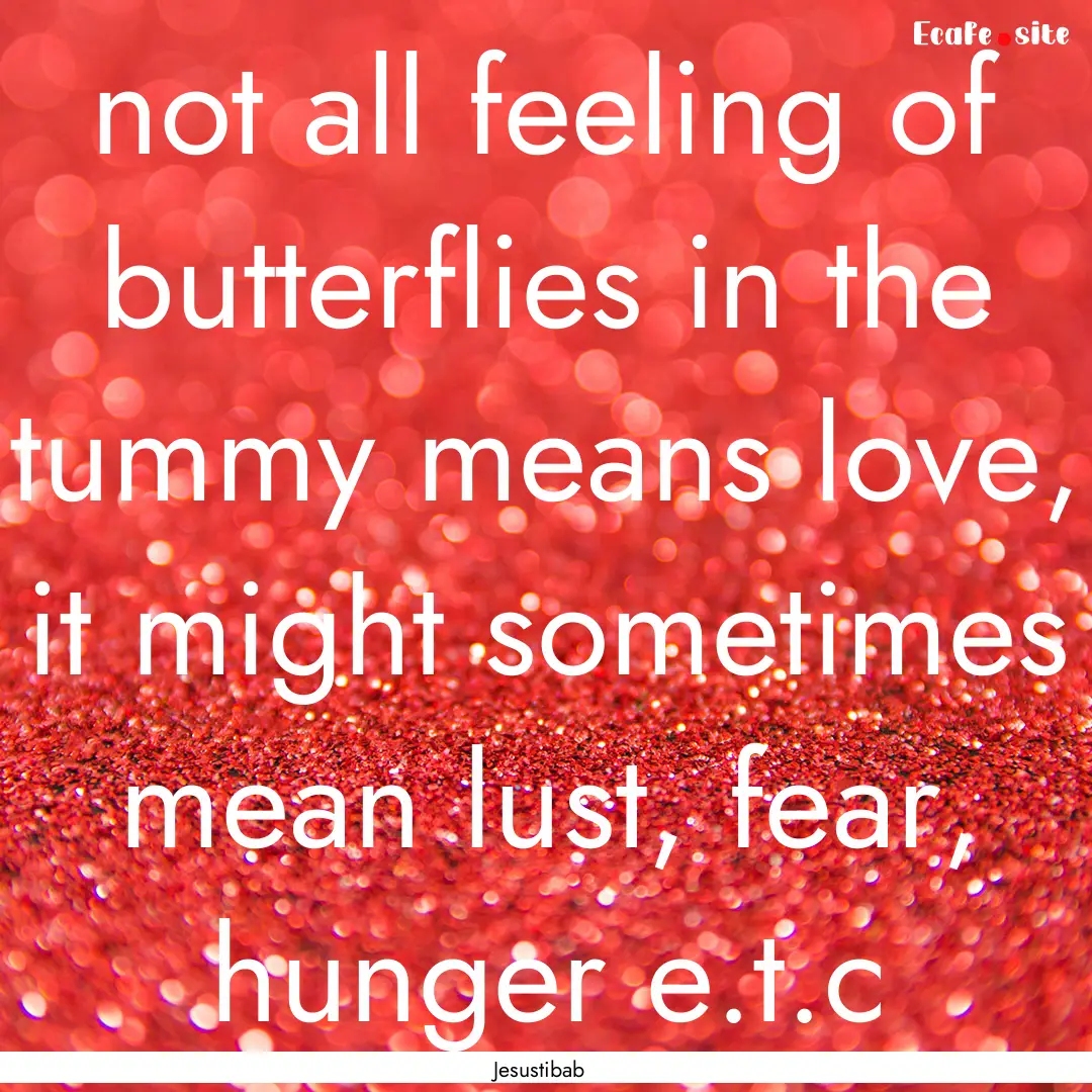 not all feeling of butterflies in the tummy.... : Quote by Jesustibab