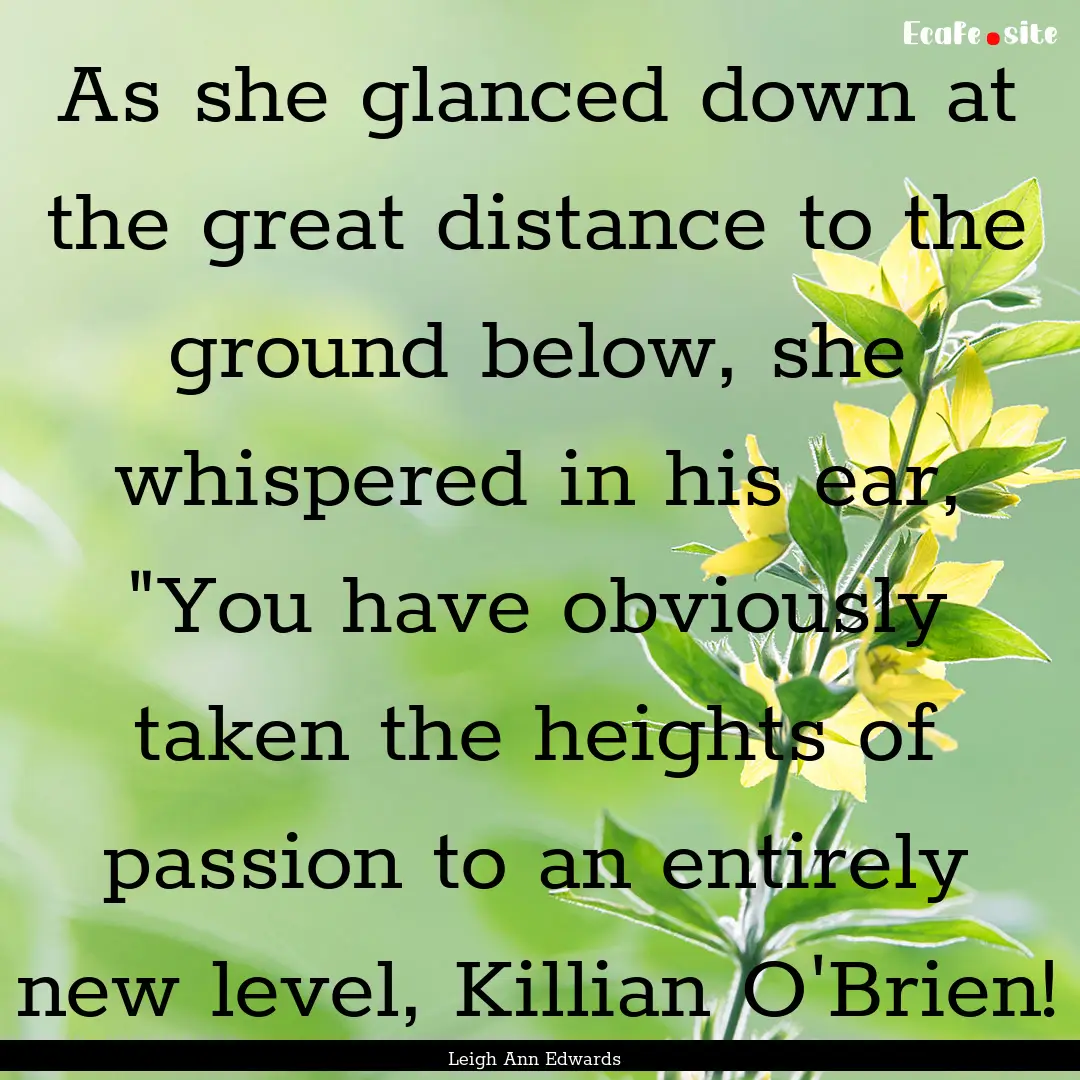 As she glanced down at the great distance.... : Quote by Leigh Ann Edwards