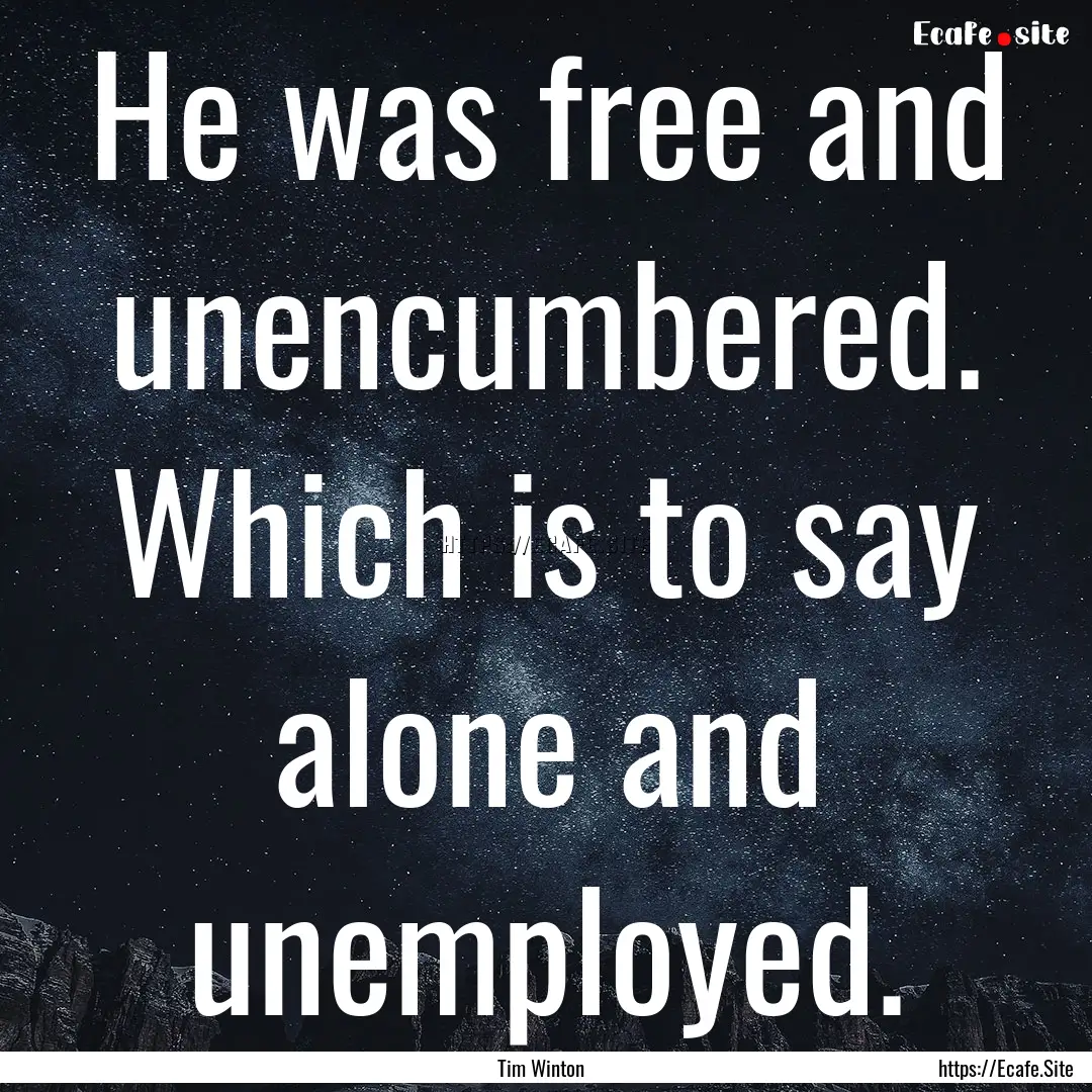 He was free and unencumbered. Which is to.... : Quote by Tim Winton