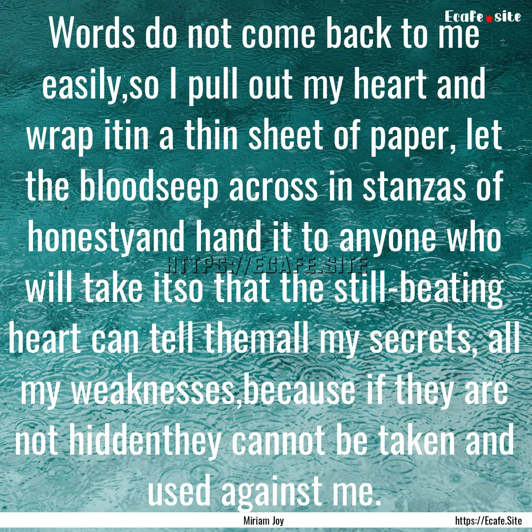 Words do not come back to me easily,so I.... : Quote by Miriam Joy