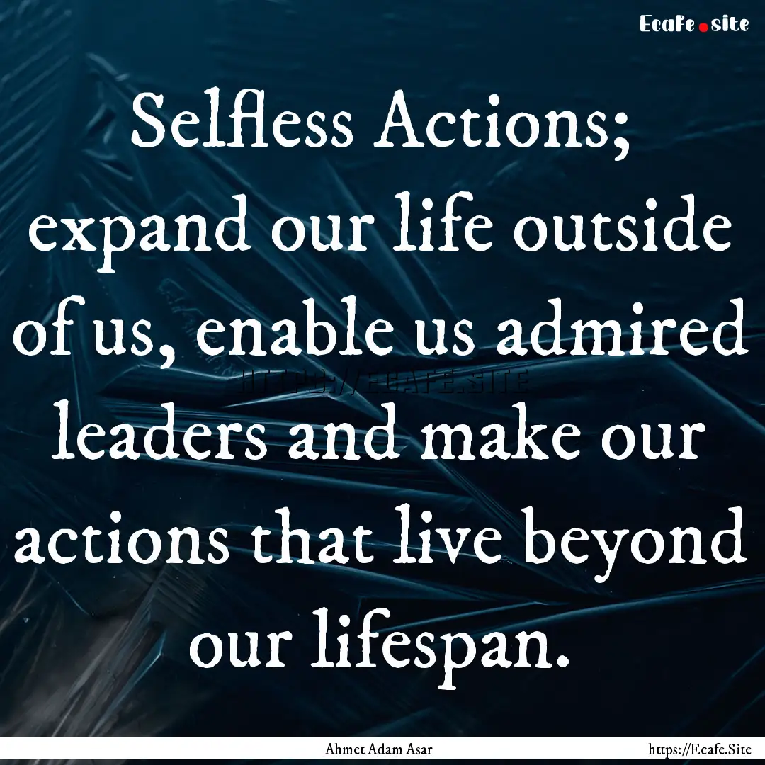 Selfless Actions; expand our life outside.... : Quote by Ahmet Adam Asar