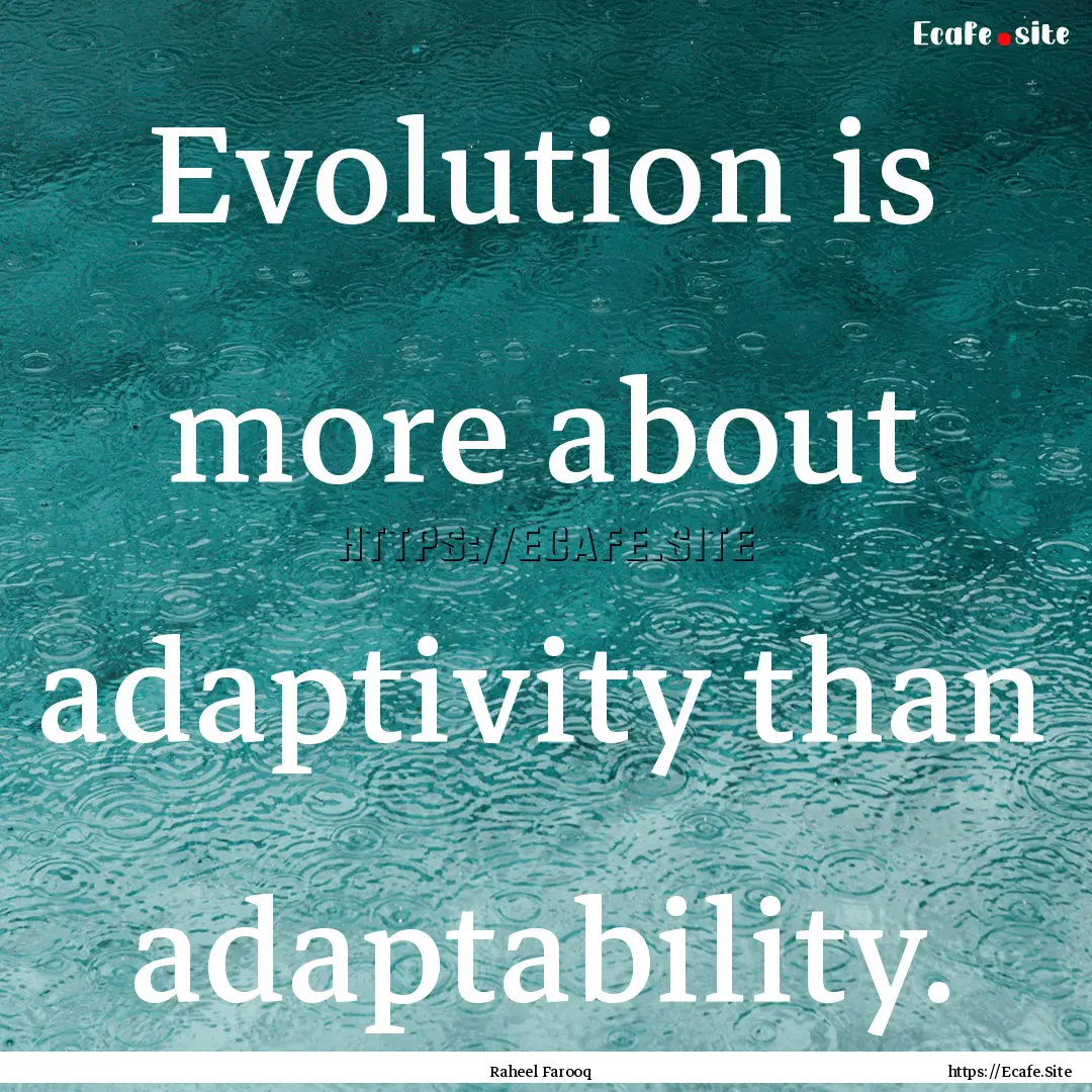 Evolution is more about adaptivity than adaptability..... : Quote by Raheel Farooq