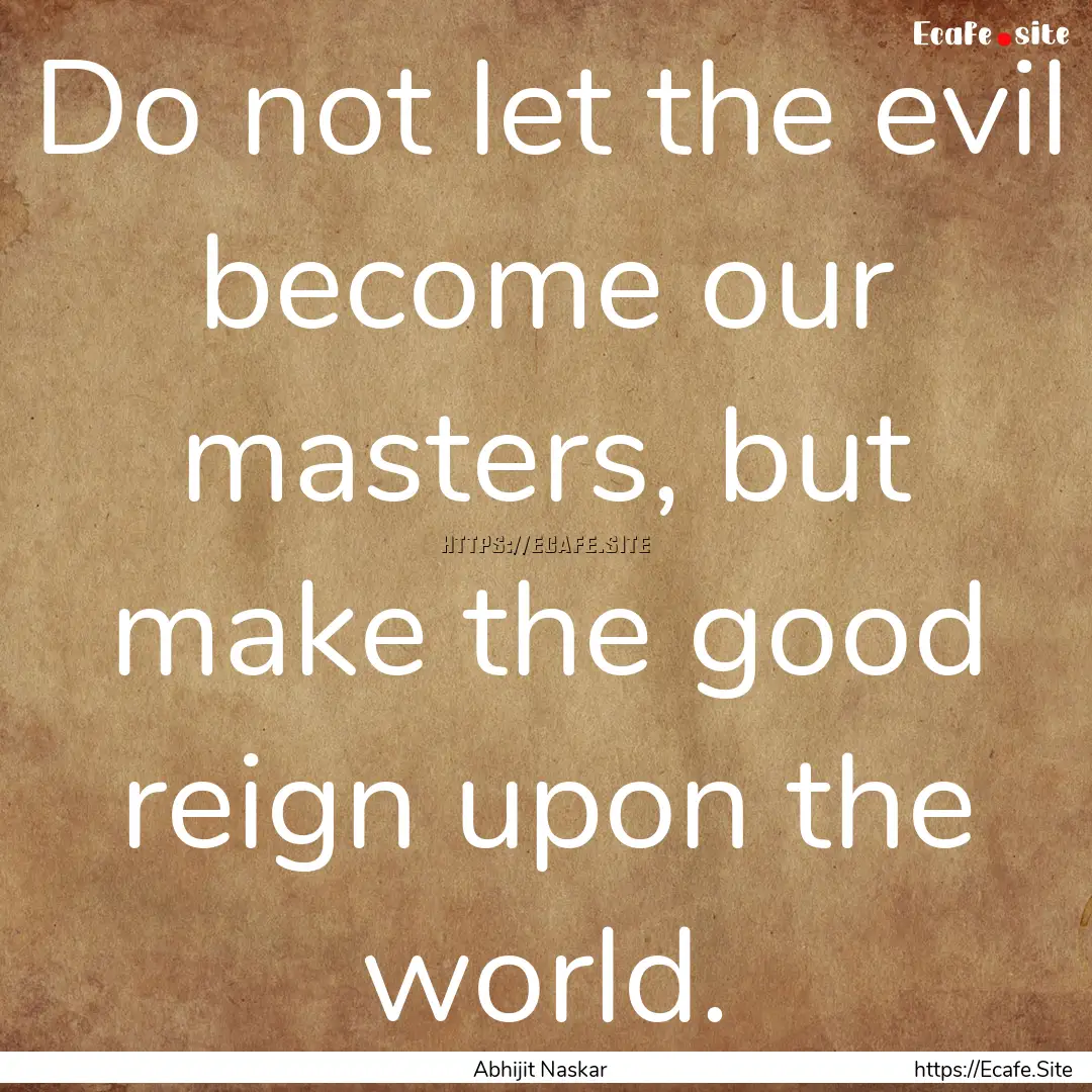 Do not let the evil become our masters, but.... : Quote by Abhijit Naskar