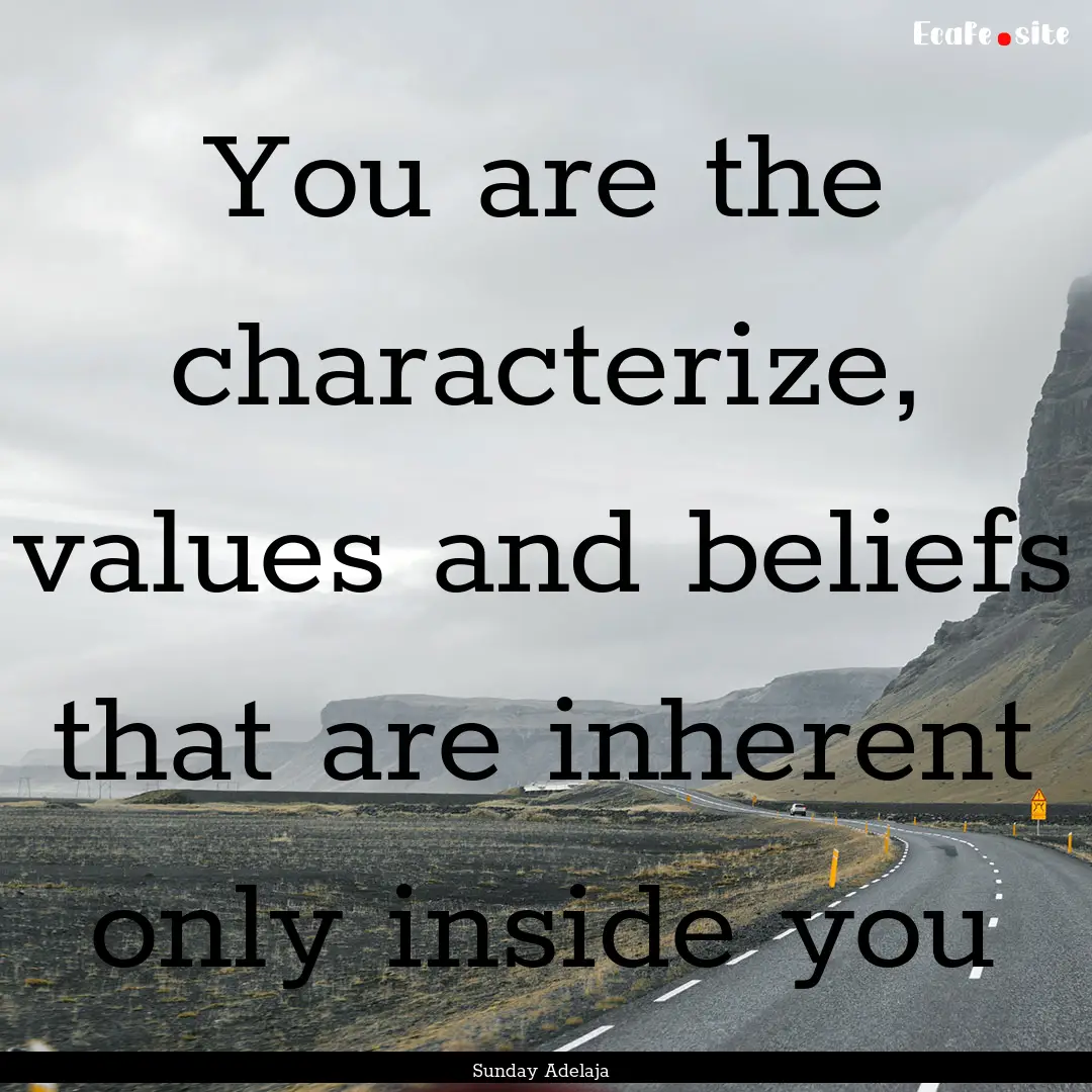 You are the characterize, values and beliefs.... : Quote by Sunday Adelaja