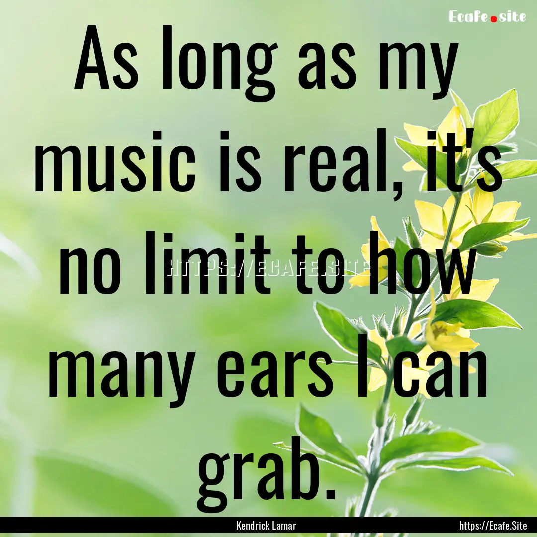 As long as my music is real, it's no limit.... : Quote by Kendrick Lamar