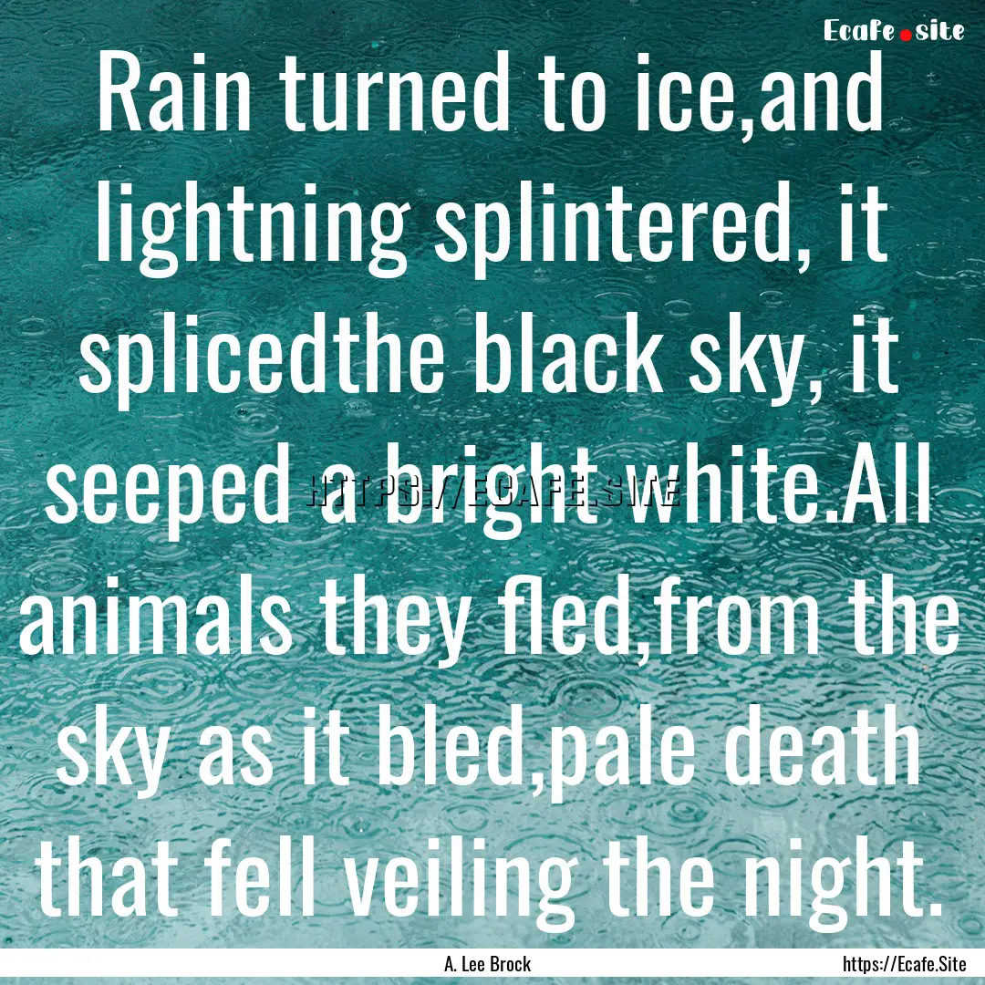 Rain turned to ice,and lightning splintered,.... : Quote by A. Lee Brock