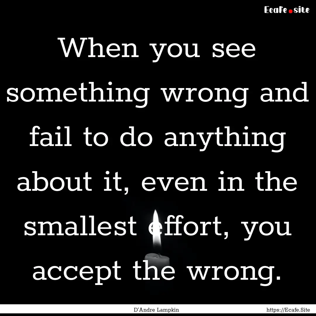 When you see something wrong and fail to.... : Quote by D'Andre Lampkin