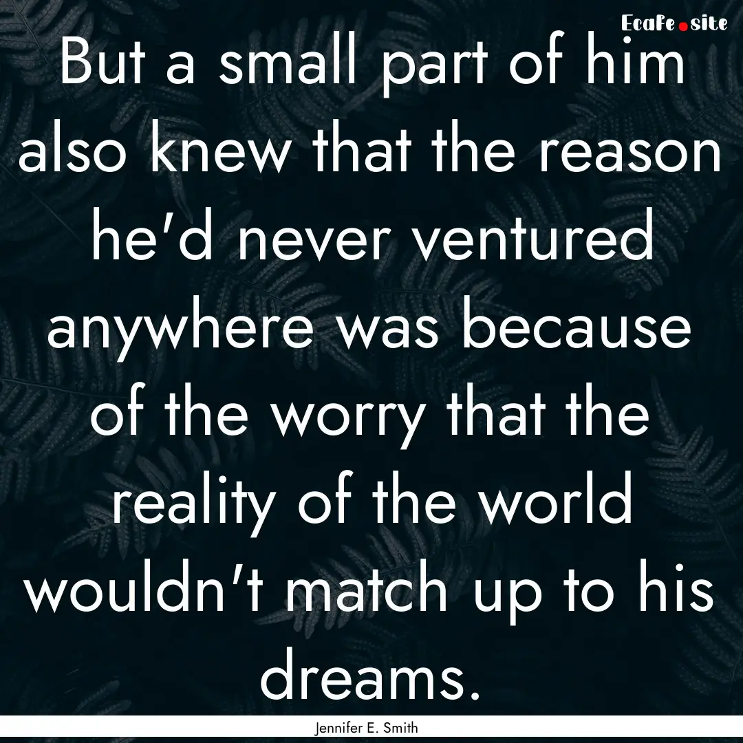 But a small part of him also knew that the.... : Quote by Jennifer E. Smith