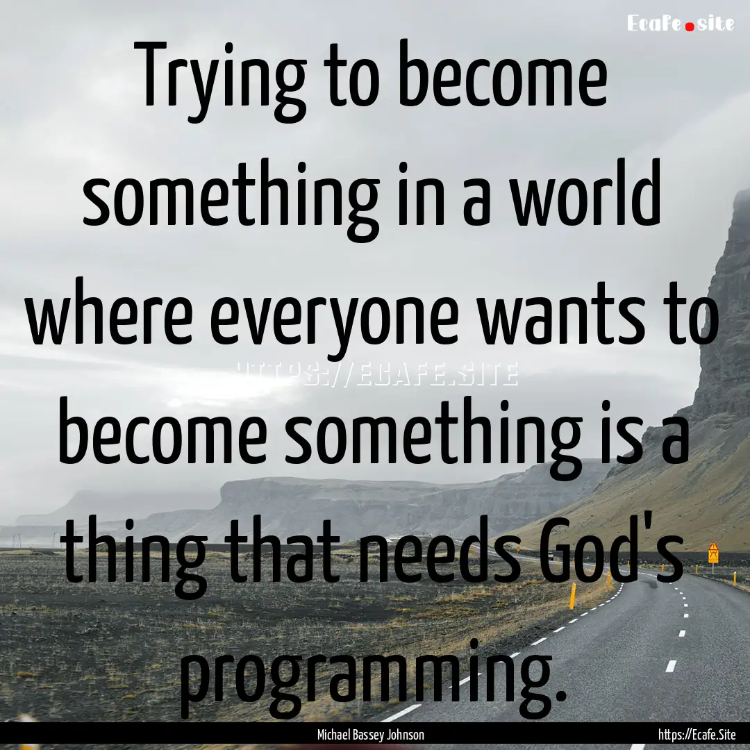 Trying to become something in a world where.... : Quote by Michael Bassey Johnson