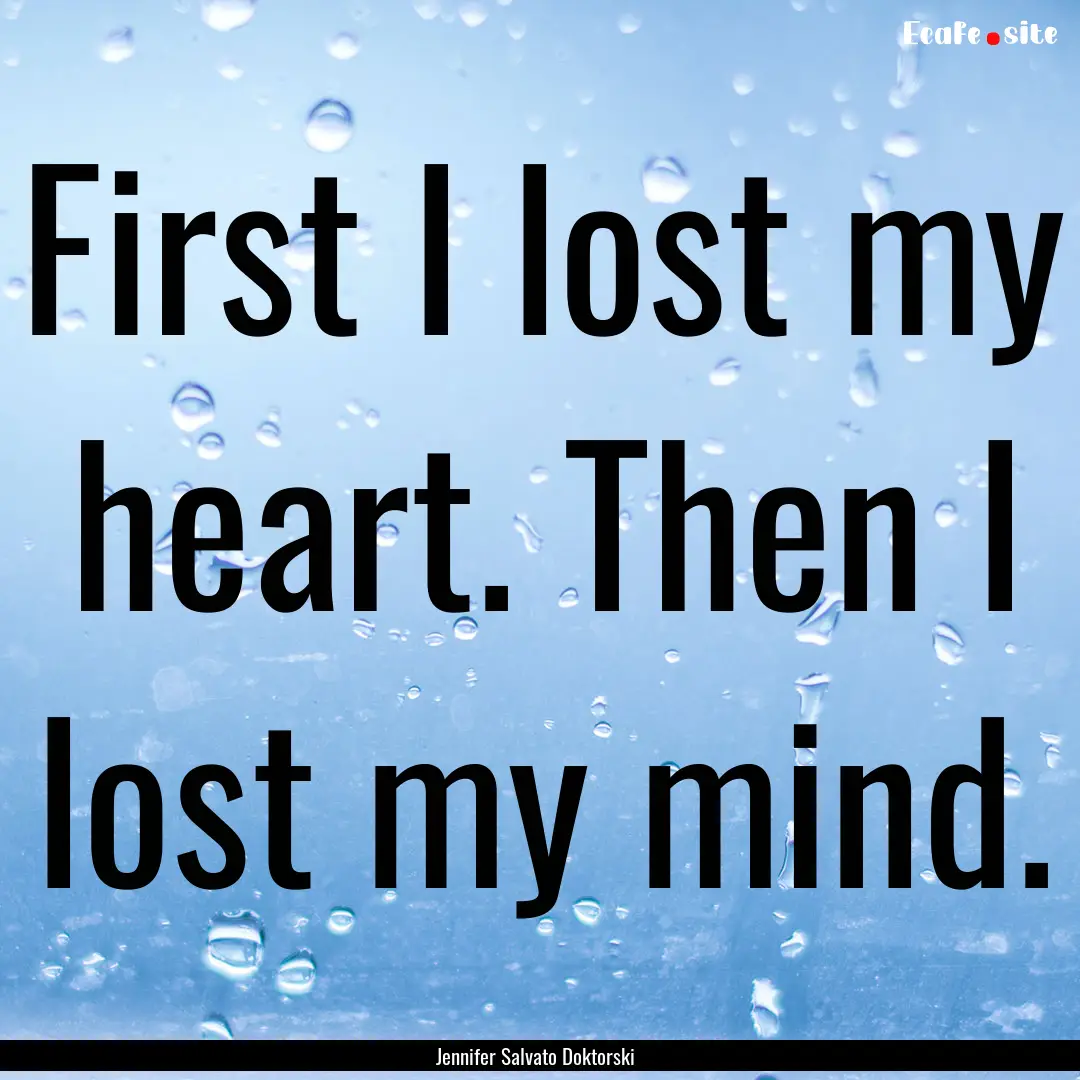 First I lost my heart. Then I lost my mind..... : Quote by Jennifer Salvato Doktorski