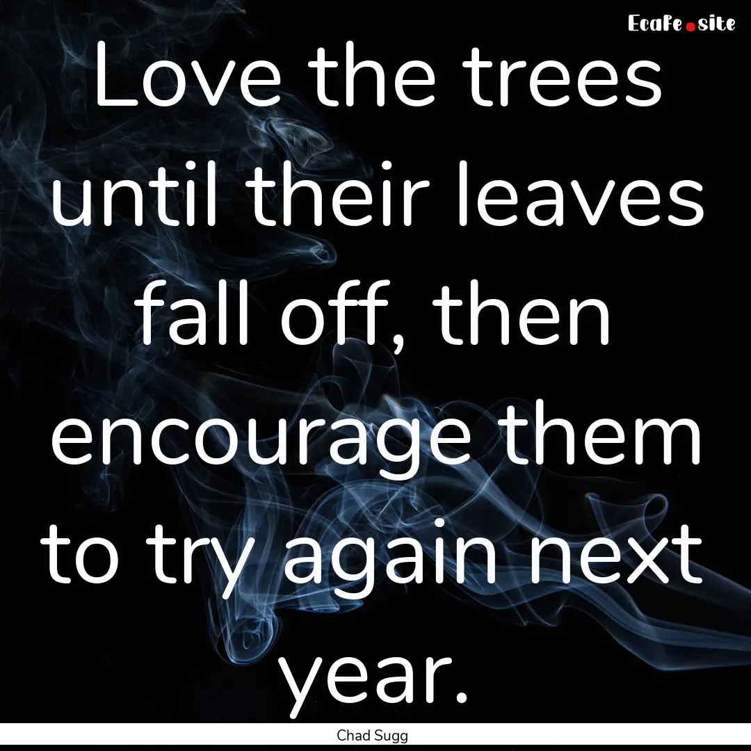 Love the trees until their leaves fall off,.... : Quote by Chad Sugg