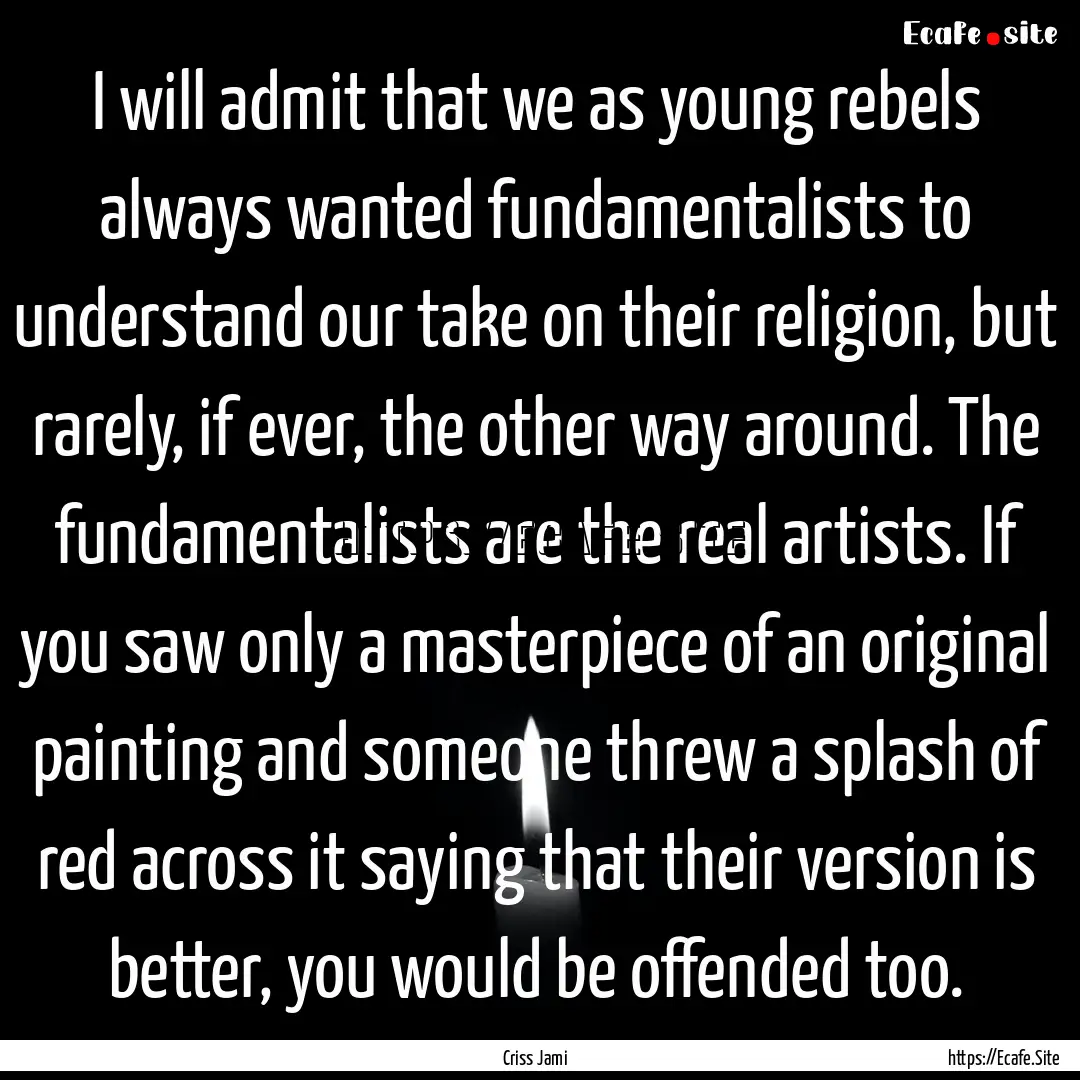 I will admit that we as young rebels always.... : Quote by Criss Jami