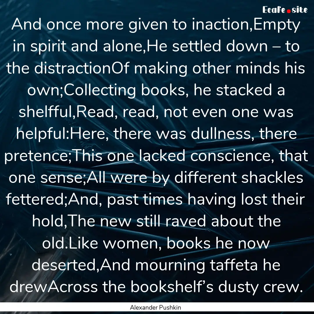And once more given to inaction,Empty in.... : Quote by Alexander Pushkin