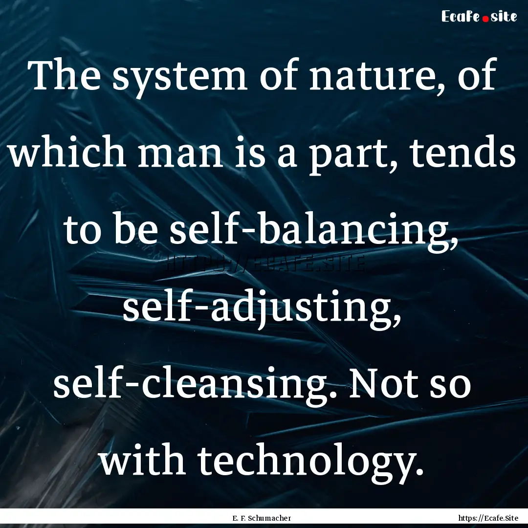 The system of nature, of which man is a part,.... : Quote by E. F. Schumacher