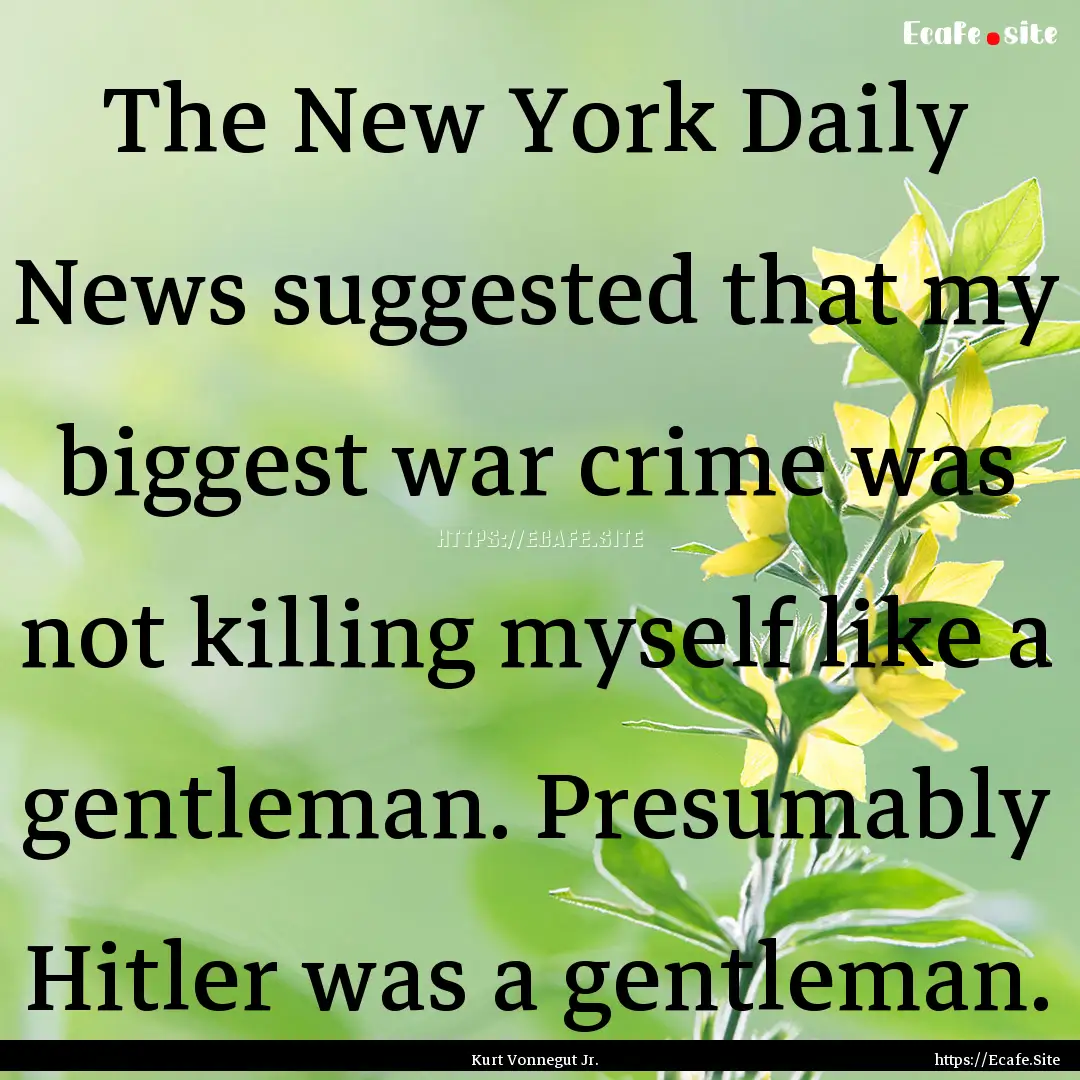 The New York Daily News suggested that my.... : Quote by Kurt Vonnegut Jr.