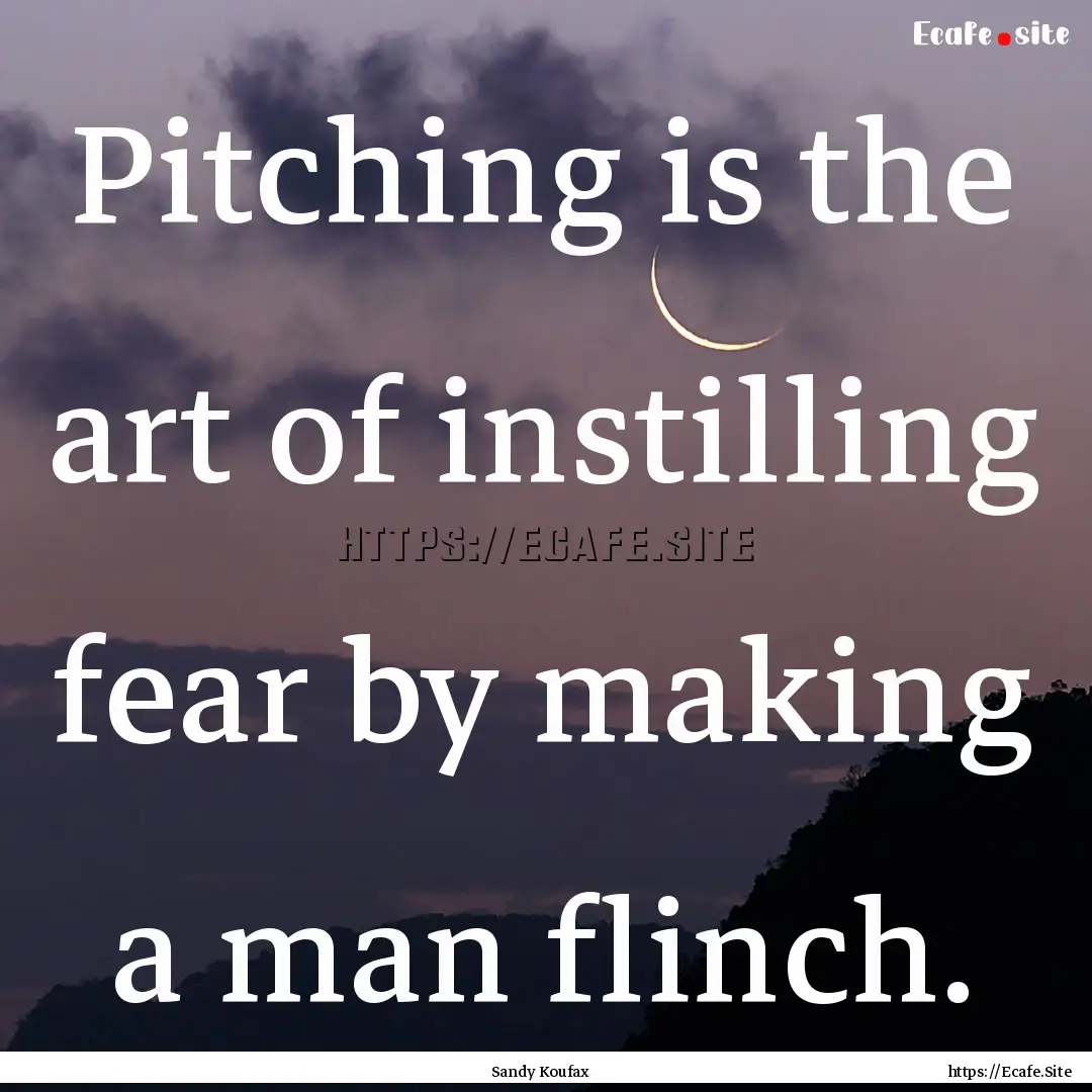 Pitching is the art of instilling fear by.... : Quote by Sandy Koufax