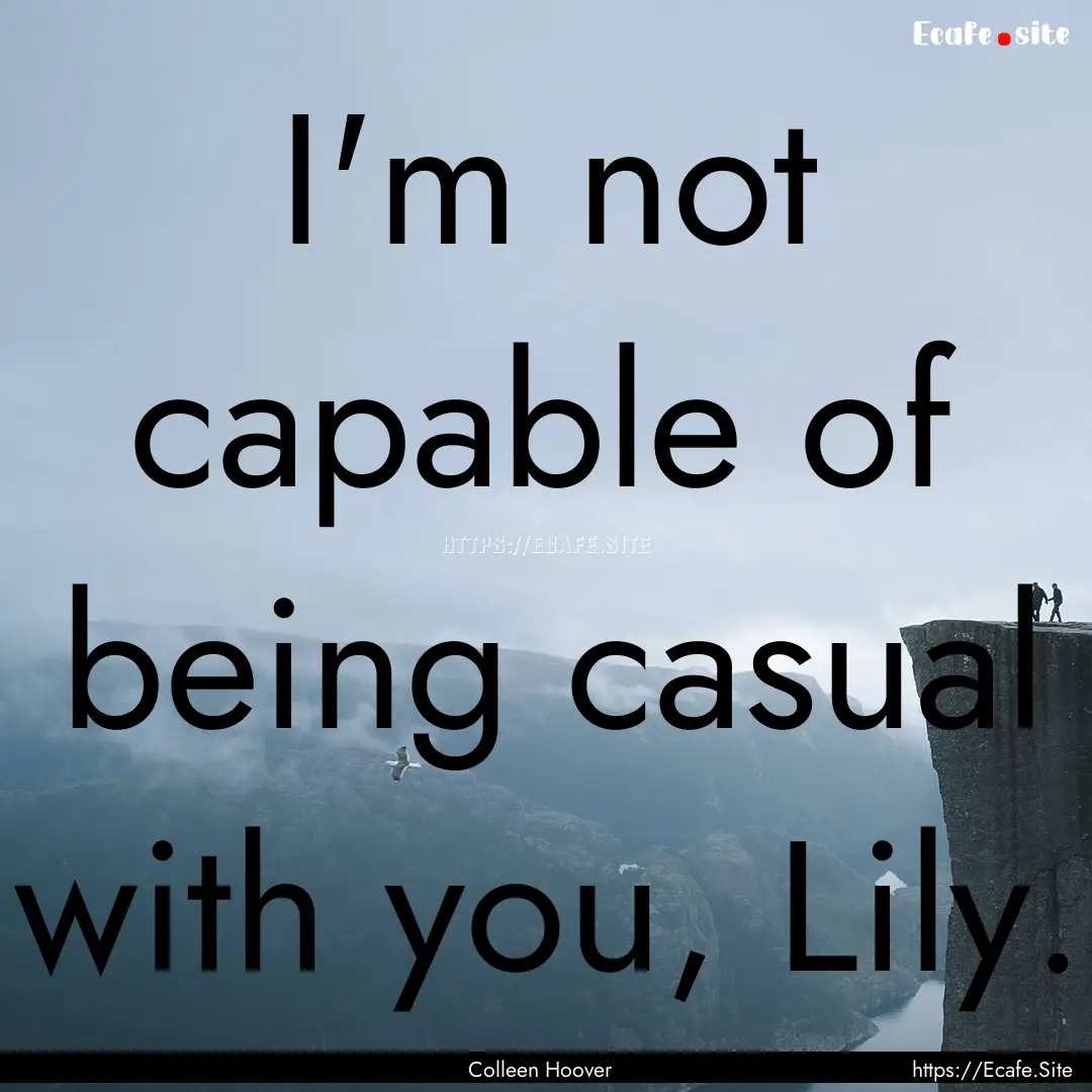 I'm not capable of being casual with you,.... : Quote by Colleen Hoover